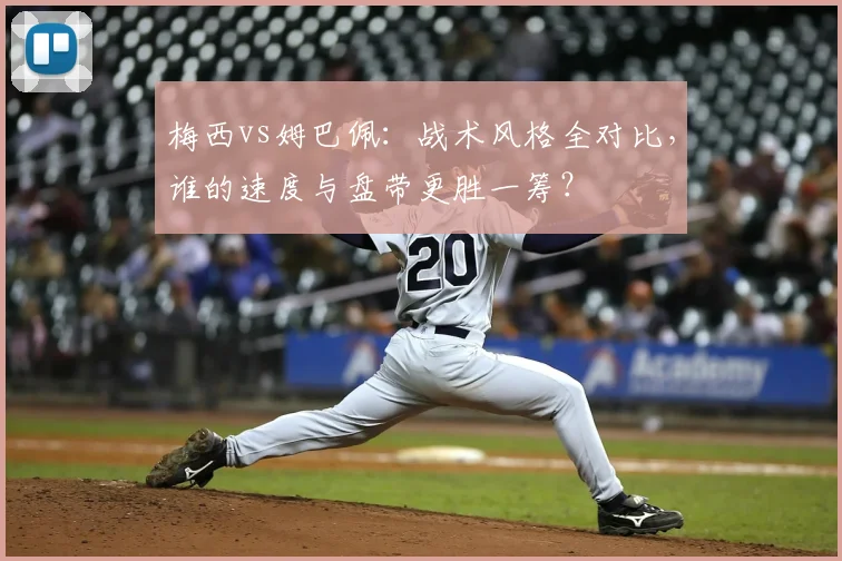 梅西vs姆巴佩：战术风格全对比，谁的速度与盘带更胜一筹？