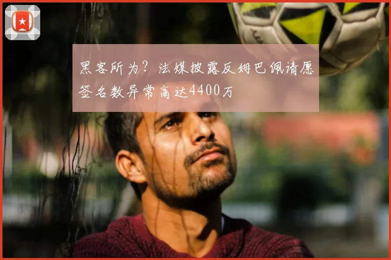 黑客所为？法媒披露反姆巴佩请愿签名数异常高达4400万