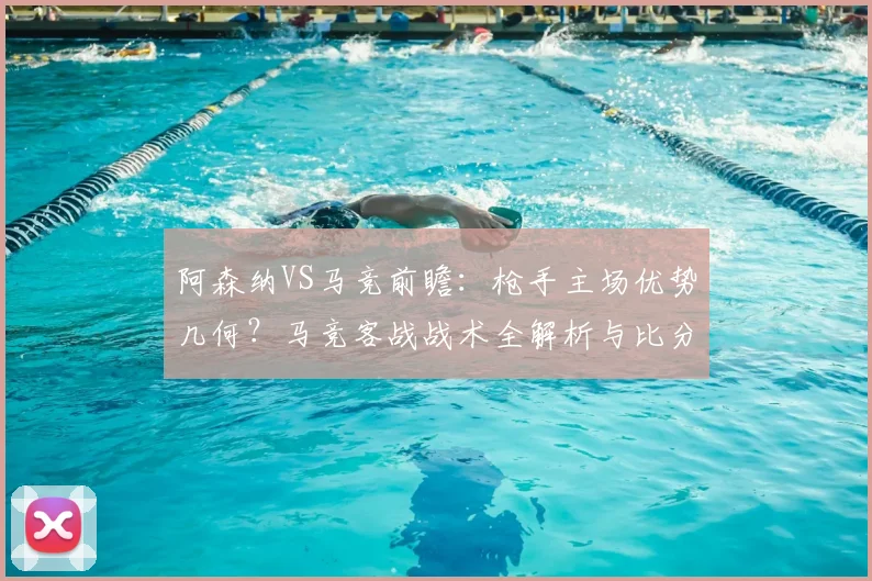 阿森纳VS马竞前瞻:枪手主场优势几何?马竞客战战术全解析与比分预测