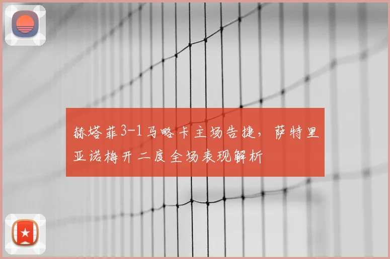 赫塔菲3-1马略卡主场告捷，萨特里亚诺梅开二度全场表现解析